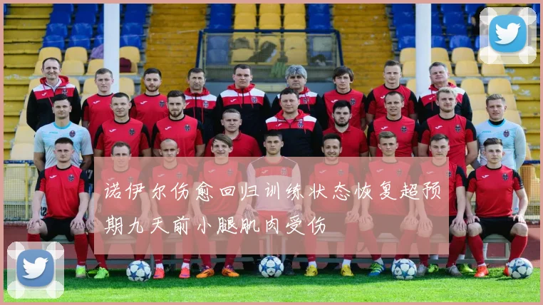 诺伊尔伤愈回归训练状态恢复超预期九天前小腿肌肉受伤