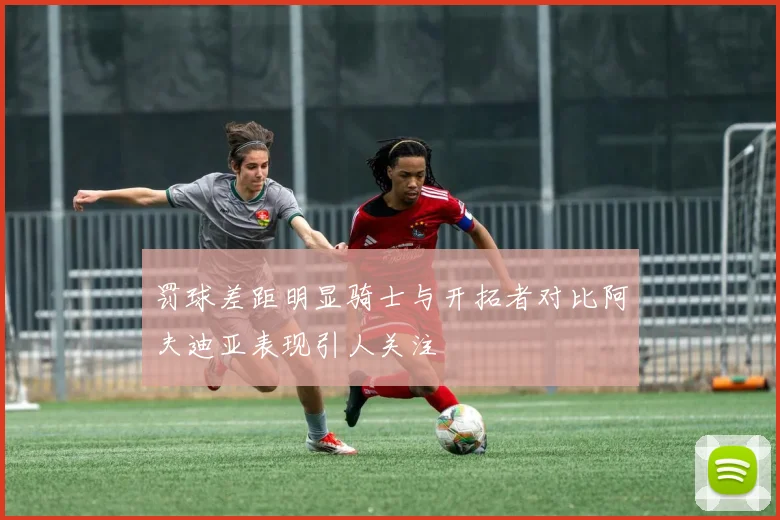 罚球差距明显骑士与开拓者对比阿夫迪亚表现引人关注