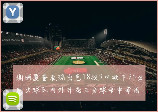 谢顿夏普表现出色18投9中砍下25分助力球队内外开花三分球命中率高达50