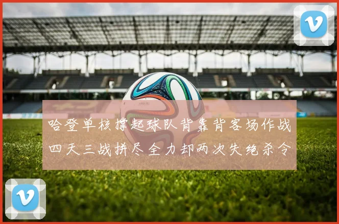 哈登单核撑起球队背靠背客场作战四天三战拼尽全力却两次失绝杀令人心痛