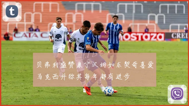 贝弗利盛赞康宁汉姆如东契奇喜爱马克西并称其每年都有进步