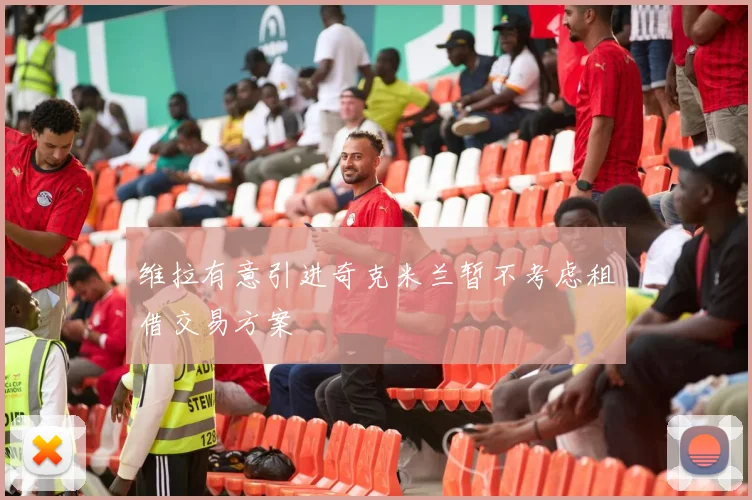 维拉有意引进奇克米兰暂不考虑租借交易方案