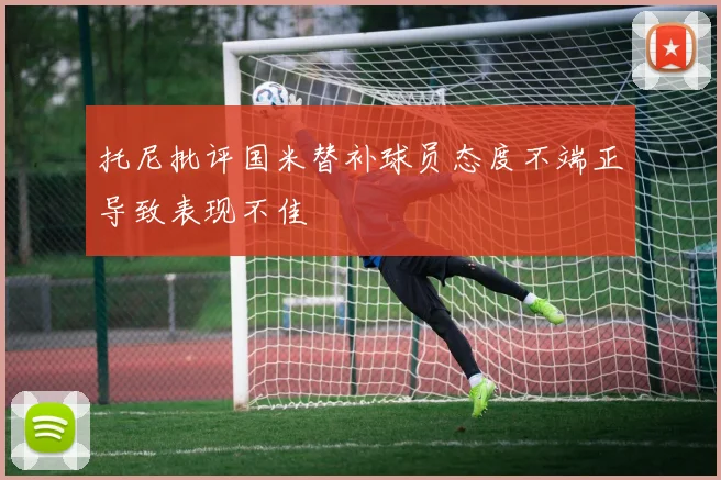 托尼批评国米替补球员态度不端正导致表现不佳