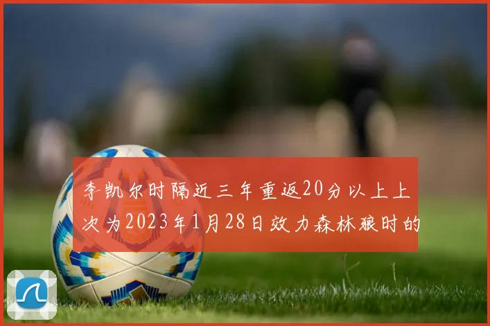 李凯尔时隔近三年重返20分以上上次为2023年1月28日效力森林狼时的精彩表现