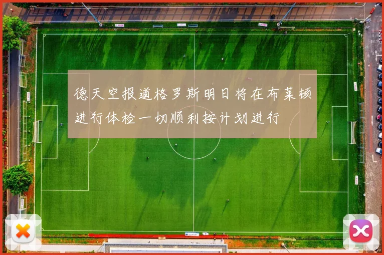 德天空报道格罗斯明日将在布莱顿进行体检一切顺利按计划进行