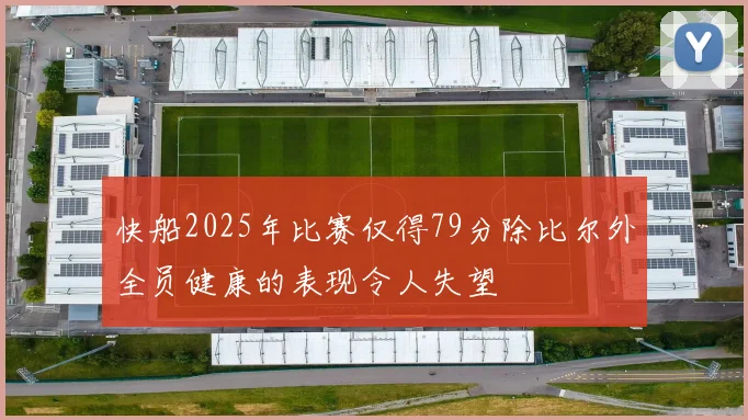 快船2025年比赛仅得79分除比尔外全员健康的表现令人失望