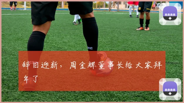 辞旧迎新，周金辉董事长给大家拜年了