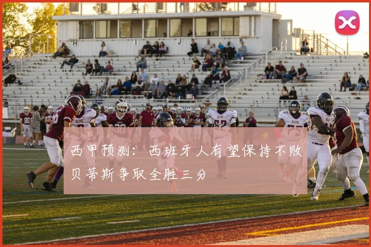西甲预测：西班牙人有望保持不败贝蒂斯争取全胜三分