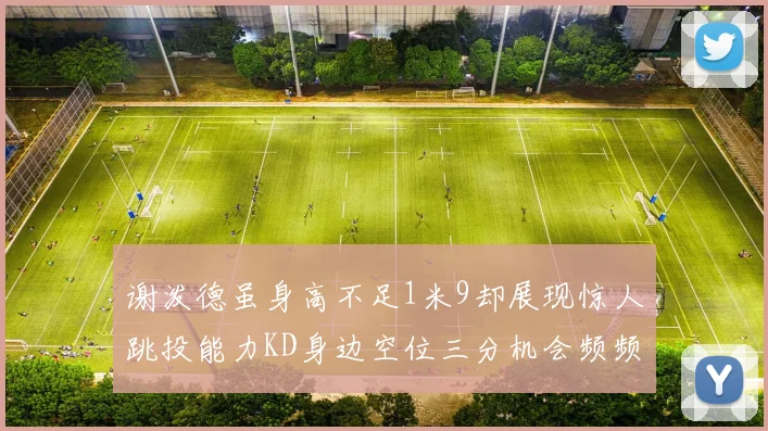 谢泼德虽身高不足1米9却展现惊人跳投能力KD身边空位三分机会频频出现