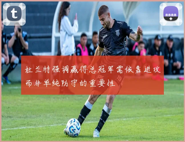 杜兰特强调赢得总冠军需依靠进攻而非单纯防守的重要性