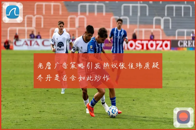 老詹广告策略引发热议张佳玮质疑乔丹是否会如此炒作